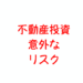 不動産投資の意外なリスクに注意